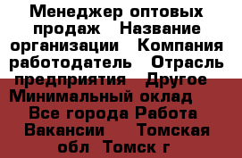 Менеджер оптовых продаж › Название организации ­ Компания-работодатель › Отрасль предприятия ­ Другое › Минимальный оклад ­ 1 - Все города Работа » Вакансии   . Томская обл.,Томск г.